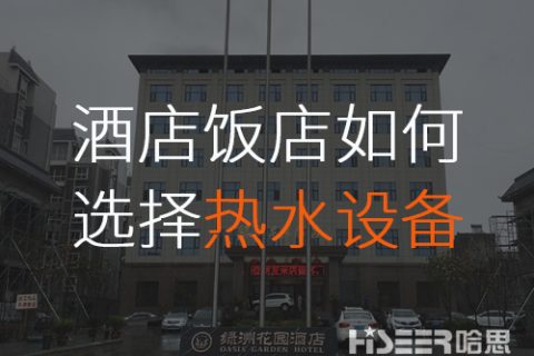 酒店/飯店該怎么選擇合適的空氣能熱水設(shè)備？