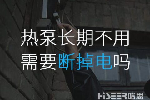 空氣能熱泵長(zhǎng)期不使用的話需要斷掉電嗎？